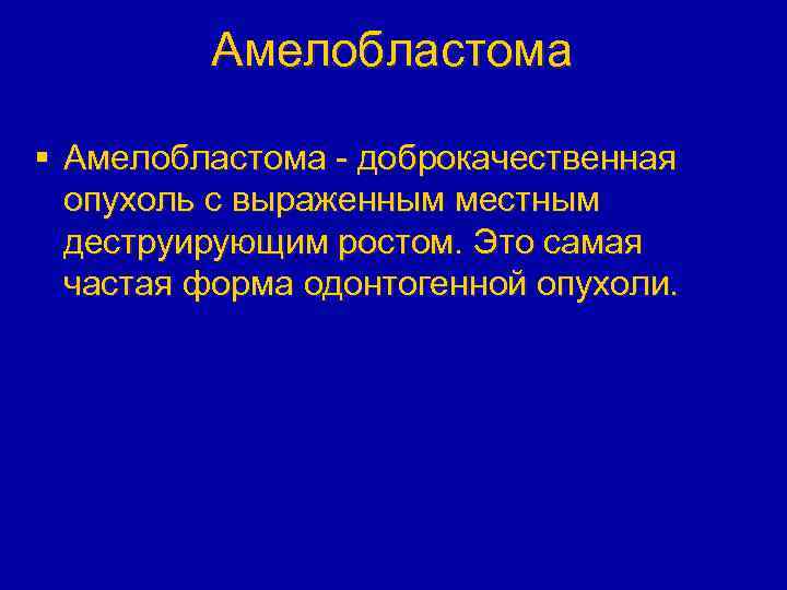 Амелобластома § Амелобластома - доброкачественная опухоль с выраженным местным деструирующим ростом. Это самая частая