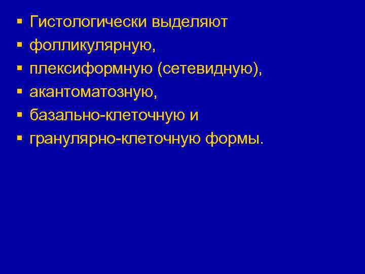 § § § Гистологически выделяют фолликулярную, плексиформную (сетевидную), акантоматозную, базально-клеточную и гранулярно-клеточную формы. 