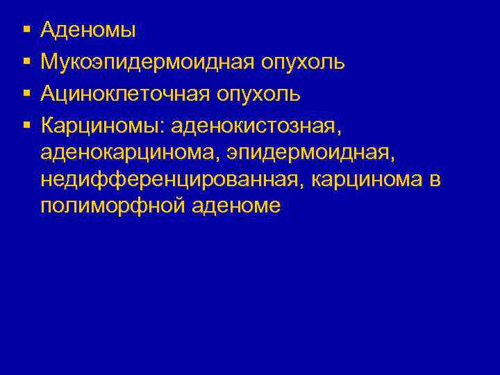 § § Аденомы Мукоэпидермоидная опухоль Ациноклеточная опухоль Карциномы: аденокистозная, аденокарцинома, эпидермоидная, недифференцированная, карцинома в