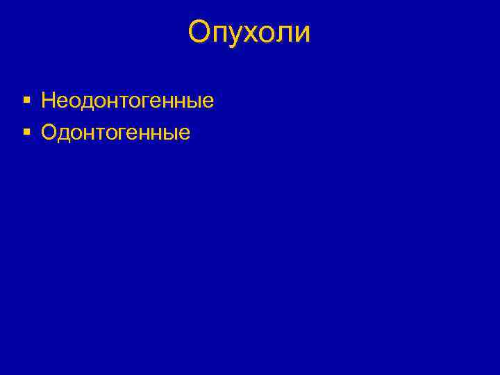 Опухоли § Неодонтогенные § Одонтогенные 