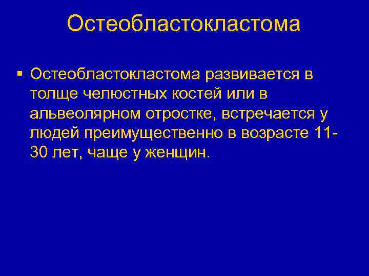 Остеобластокластома § Остеобластокластома развивается в толще челюстных костей или в альвеолярном отростке, встречается у