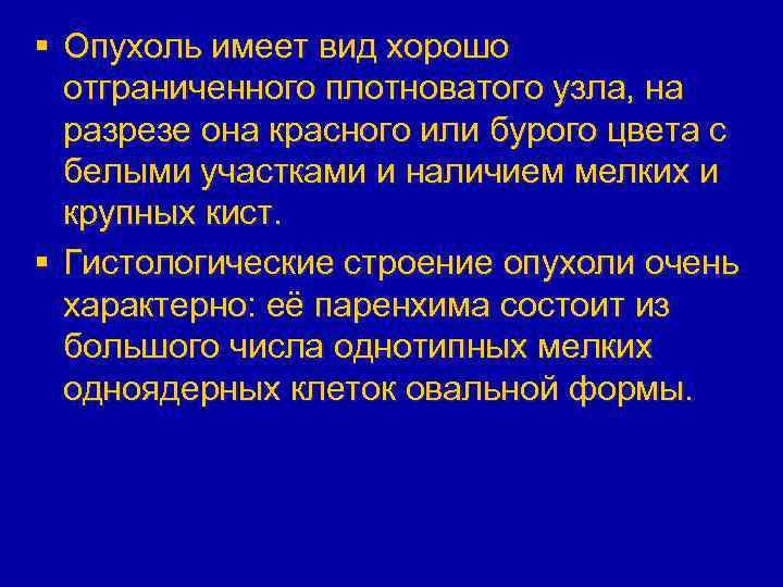 § Опухоль имеет вид хорошо отграниченного плотноватого узла, на разрезе она красного или бурого