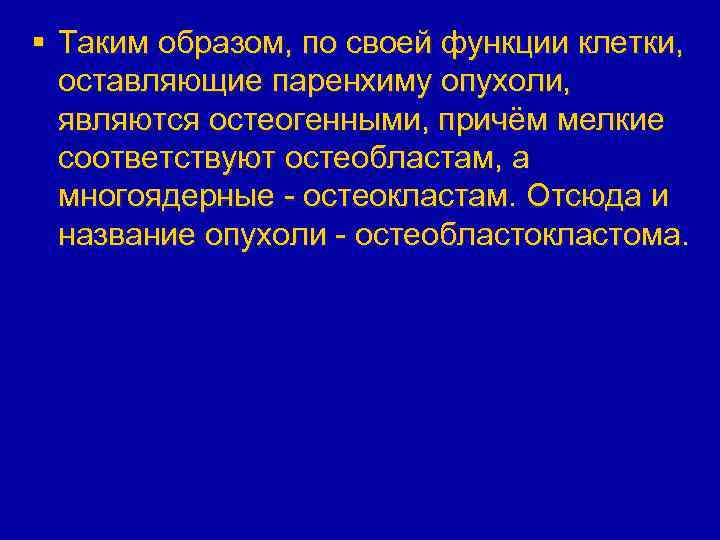 § Таким образом, по своей функции клетки, оставляющие паренхиму опухоли, являются остеогенными, причём мелкие