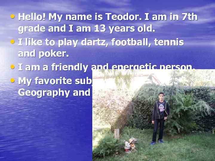  • Hello! My name is Teodor. I am in 7 th grade and