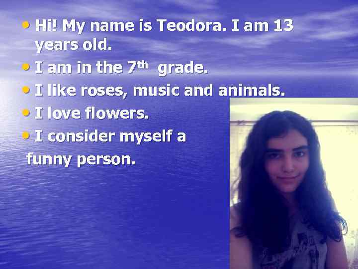  • Hi! My name is Teodora. I am 13 years old. • I