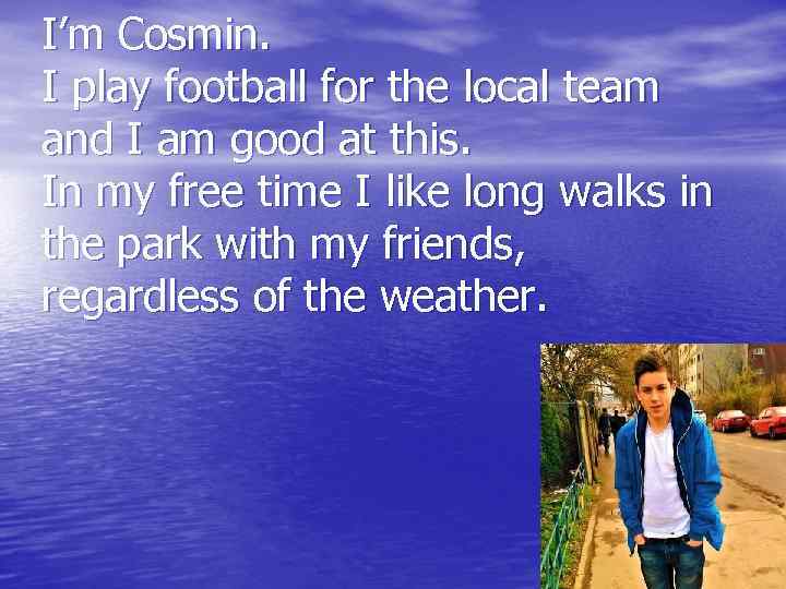 I’m Cosmin. I play football for the local team and I am good at