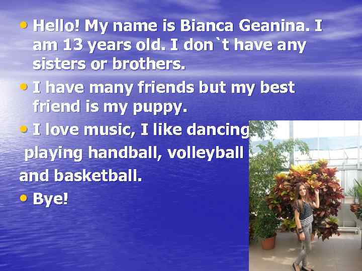  • Hello! My name is Bianca Geanina. I am 13 years old. I