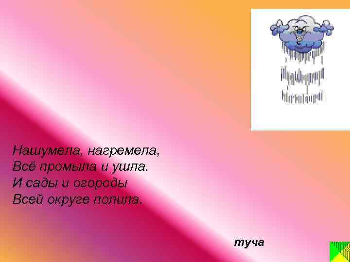 Нашумела, нагремела, Всё промыла и ушла. И сады и огороды Всей округе полила. туча