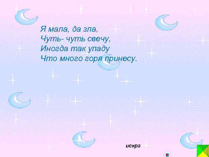 Я мала, да зла, Чуть- чуть свечу, Иногда так упаду Что много горя принесу.