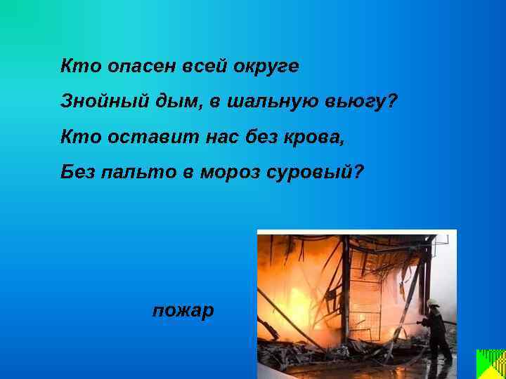 Кто опасен всей округе Знойный дым, в шальную вьюгу? Кто оставит нас без крова,