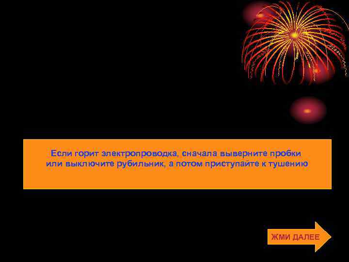 Если горит электропроводка, сначала выверните пробки или выключите рубильник, а потом приступайте к тушению