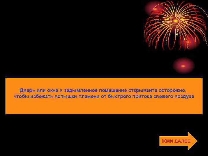 Дверь или окна в задымленное помещение открывайте осторожно, чтобы избежать вспышки пламени от быстрого
