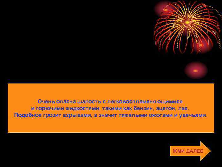 Очень опасна шалость с легковоспламеняющимися и горючими жидкостями, такими как бензин, ацетон, лак. Подобное