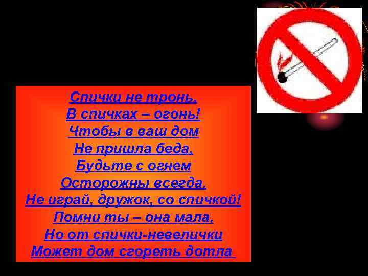 Спички не тронь, В спичках – огонь! Чтобы в ваш дом Не пришла беда,