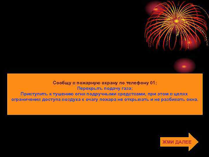 Сообщу в пожарную охрану по телефону 01; Перекрыть подачу газа; Приступить к тушению огня