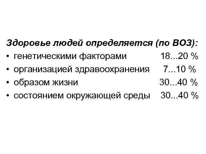 Здоровье людей определяется (по ВОЗ): • генетическими факторами 18. . . 20 % •