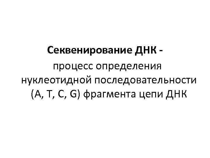 Секвенирование ДНК - процесс определения нуклеотидной последовательности (A, T, C, G) фрагмента цепи ДНК