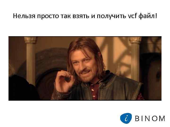 Нельзя просто так взять и получить vcf файл! 