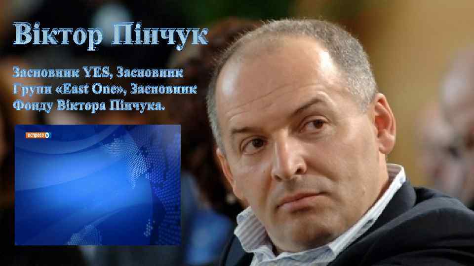Віктор Пінчук Засновник YES, Засновник Групи «East One» , Засновник Фонду Віктора Пінчука. 