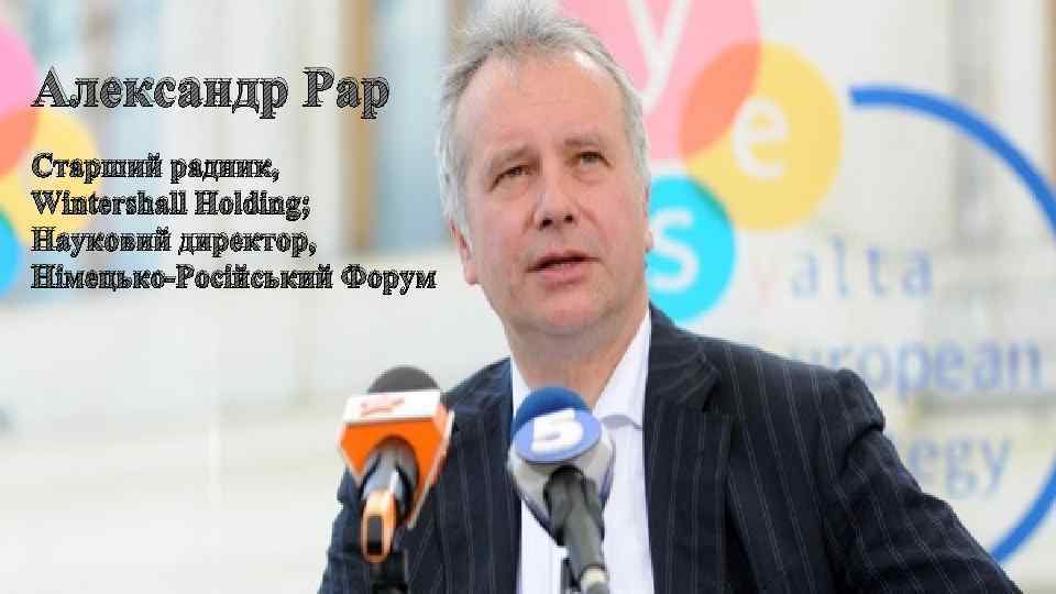 Александр Рар Старший радник, Wintershall Holding; Науковий директор, Німецько-Російський Форум 
