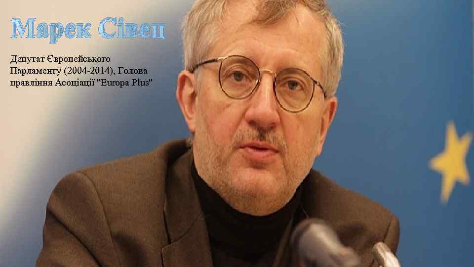 Марек Сівец Депутат Європейського Парламенту (2004 -2014), Голова правління Асоціації "Europa Plus" 