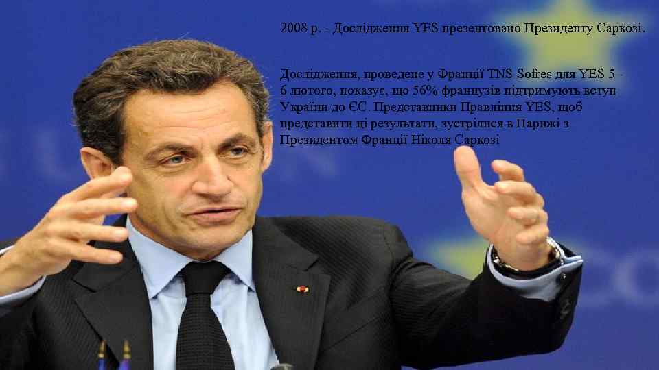 2008 р. - Дослідження YES презентовано Президенту Саркозі. Дослідження, проведене у Франції TNS Sofres