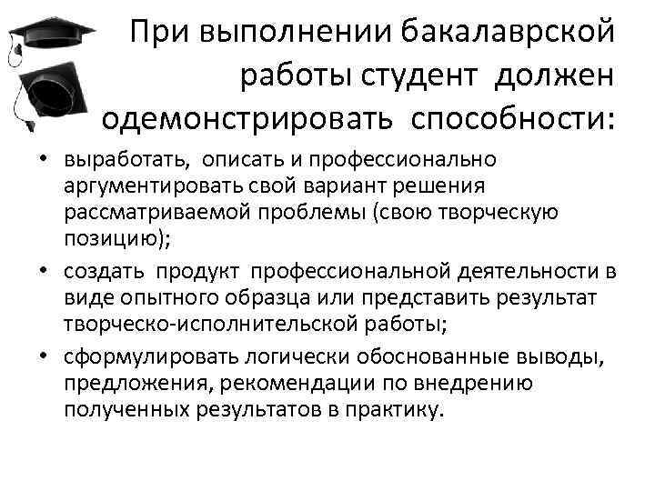 При выполнении бакалаврской работы студент должен продемонстрировать способности: • выработать, описать и профессионально аргументировать