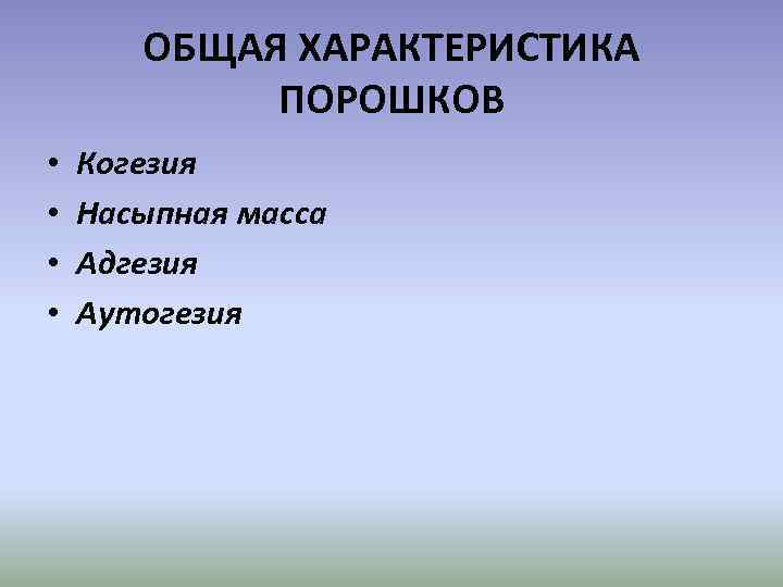 ОБЩАЯ ХАРАКТЕРИСТИКА ПОРОШКОВ • • Когезия Насыпная масса Адгезия Аутогезия 