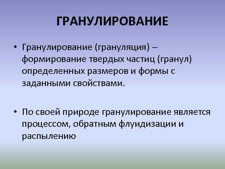 ГРАНУЛИРОВАНИЕ • Гранулирование (грануляция) -формирование твердых частиц (гранул) определенных размеров и формы с заданными