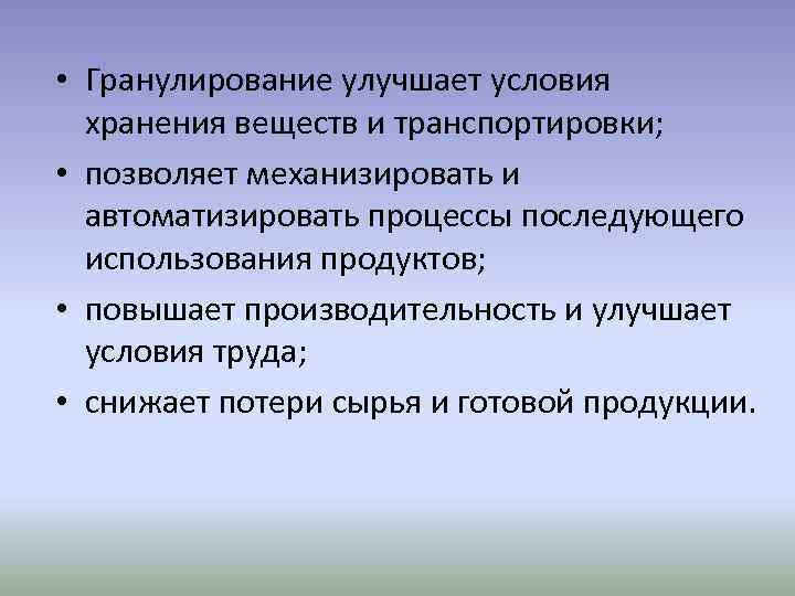  • Гранулирование улучшает условия хранения веществ и транспортировки; • позволяет механизировать и автоматизировать