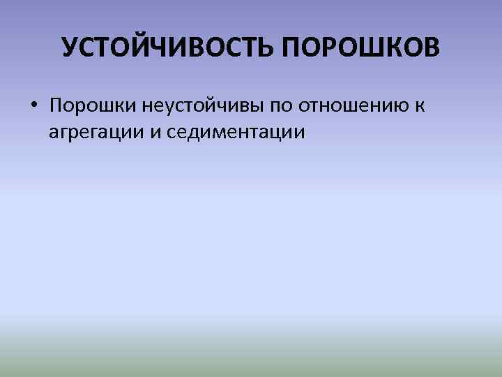 УСТОЙЧИВОСТЬ ПОРОШКОВ • Порошки неустойчивы по отношению к агрегации и седиментации 