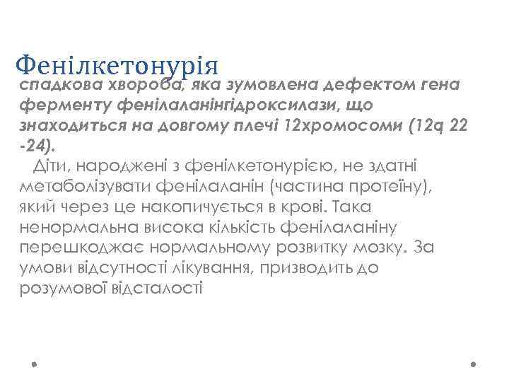 Фенілкетонурія спадкова хвороба, яка зумовлена дефектом гена ферменту фенілаланінгідроксилази, що знаходиться на довгому плечі