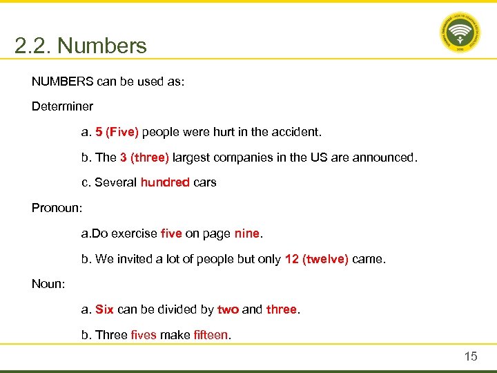 2. 2. Numbers NUMBERS can be used as: Determiner a. 5 (Five) people were