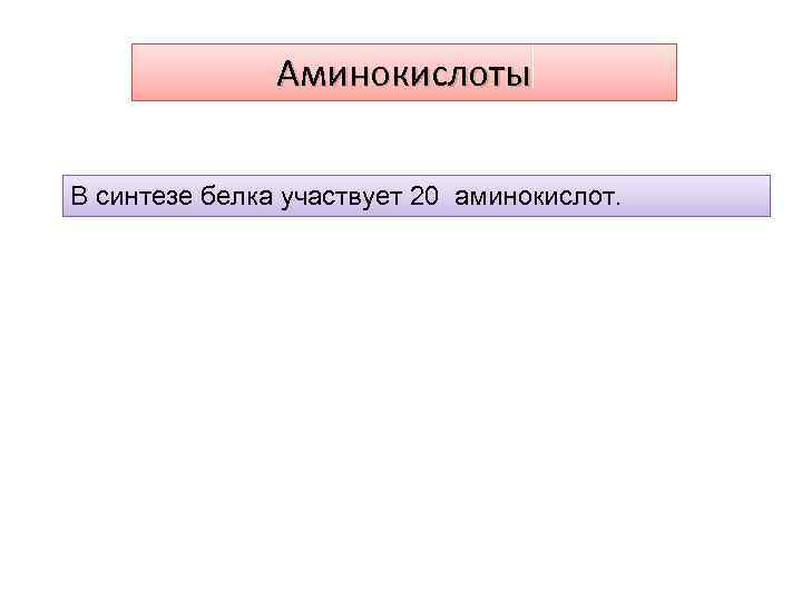 Аминокислоты В синтезе белка участвует 20 аминокислот. 