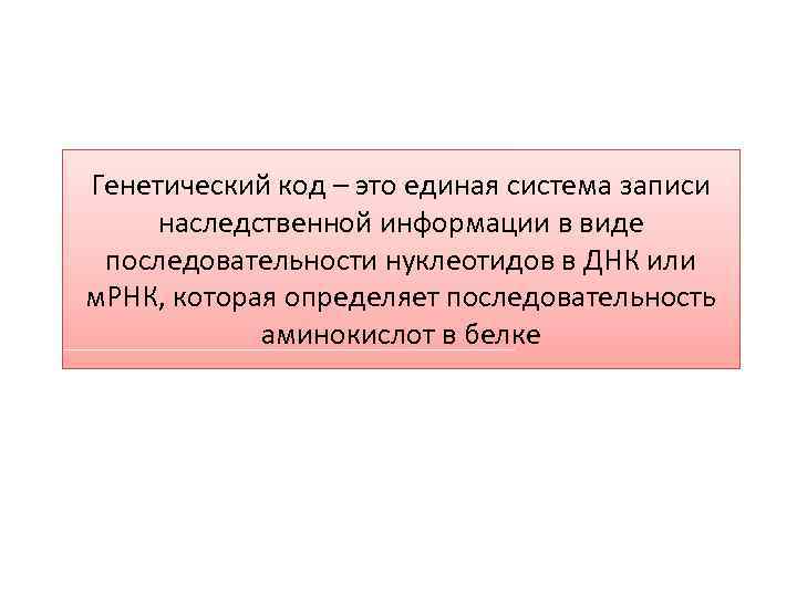 Генетический код – это единая система записи наследственной информации в виде последовательности нуклеотидов в