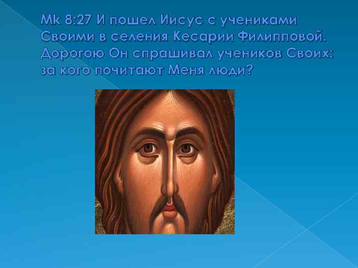 Mk 8: 27 И пошел Иисус с учениками Своими в селения Кесарии Филипповой. Дорогою