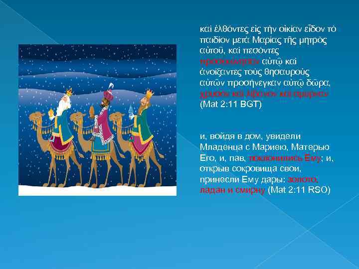 καὶ ἐλθόντες εἰς τὴν οἰκίαν εἶδον τὸ παιδίον μετὰ Μαρίας τῆς μητρὸς αὐτοῦ, καὶ