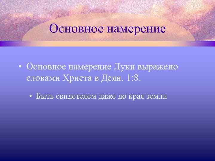 Основное намерение • Основное намерение Луки выражено словами Христа в Деян. 1: 8. •