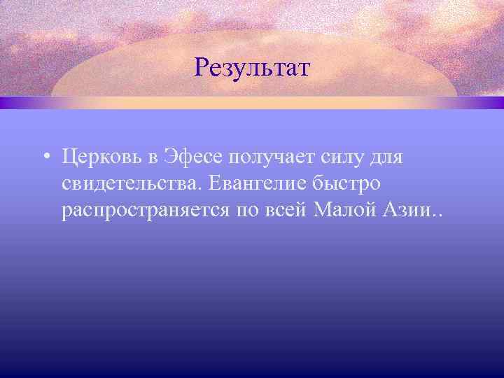 Результат • Церковь в Эфесе получает силу для свидетельства. Евангелие быстро распространяется по всей