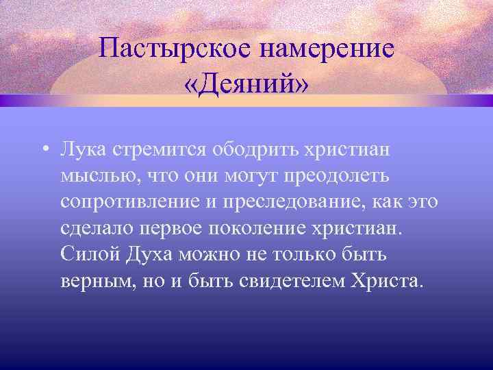 Пастырское намерение «Деяний» • Лука стремится ободрить христиан мыслью, что они могут преодолеть сопротивление