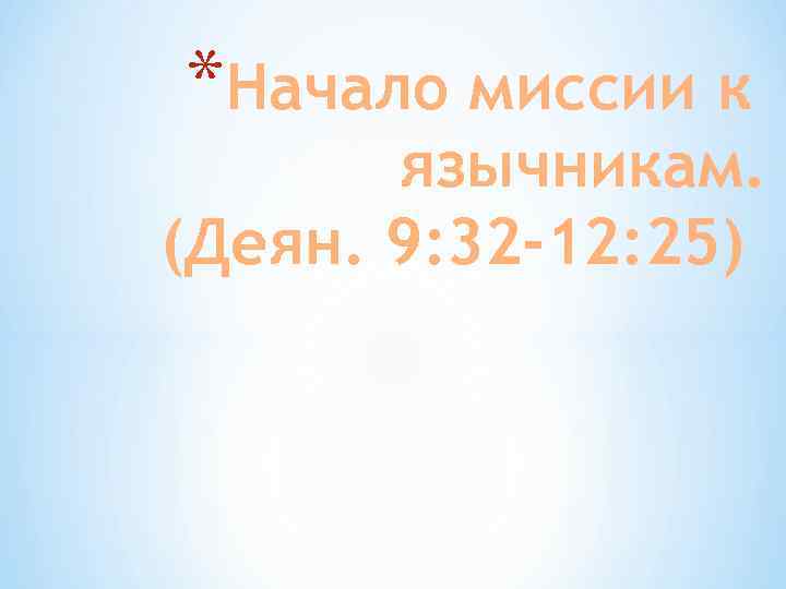 *Начало миссии к язычникам. (Деян. 9: 32 -12: 25) 