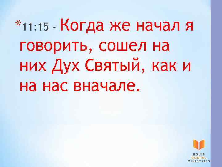 *11: 15 - Когда же начал я говорить, сошел на них Дух Святый, как