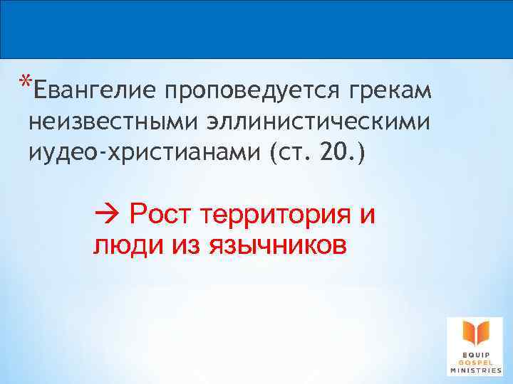*Евангелие проповедуется грекам неизвестными эллинистическими иудео-христианами (ст. 20. ) Рост территория и люди из