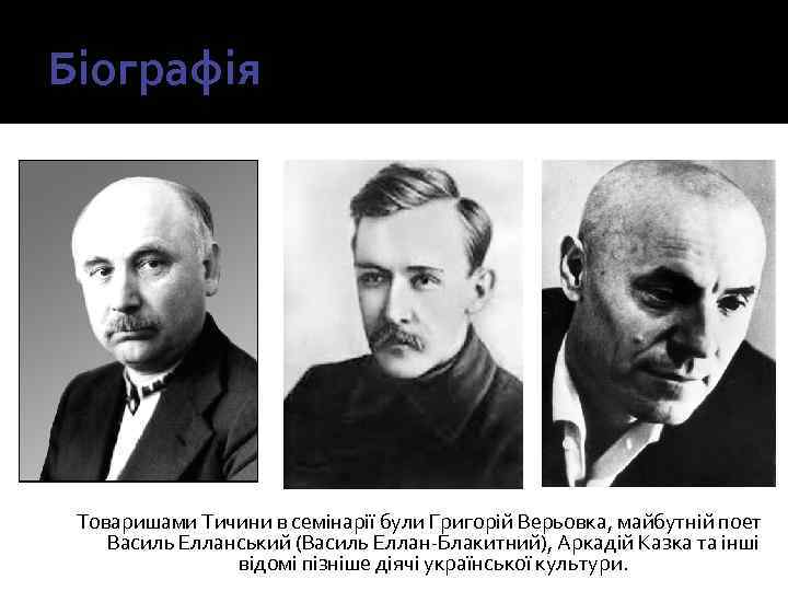 Біографія Товаришами Тичини в семінарії були Григорій Верьовка, майбутній поет Василь Елланський (Василь Еллан-Блакитний),