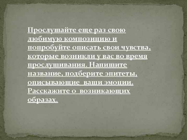 Прослушайте еще раз свою любимую композицию и попробуйте описать свои чувства, которые возникли у