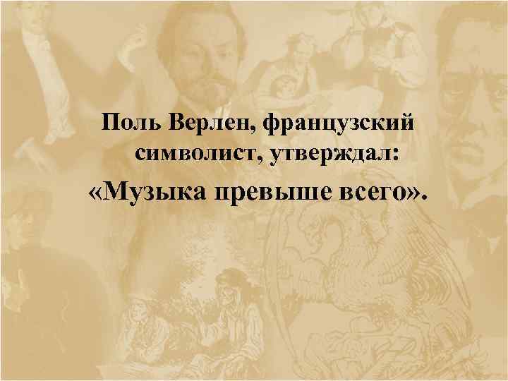 Поль Верлен, французский символист, утверждал: «Музыка превыше всего» . 