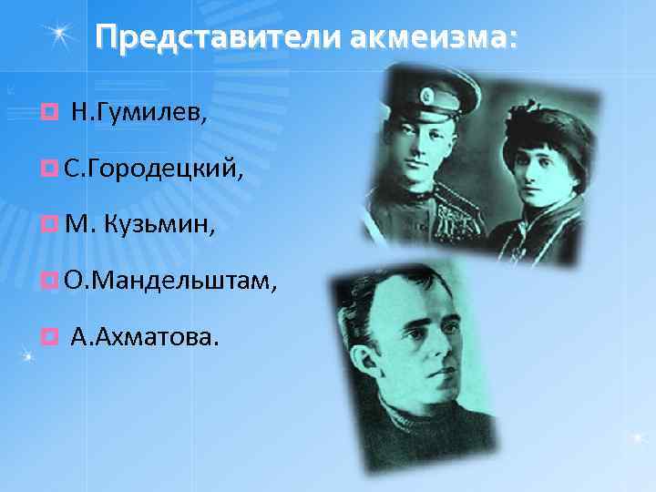 Представители акмеизма: ¤ Н. Гумилев, ¤ С. Городецкий, ¤ М. Кузьмин, ¤ О. Мандельштам,