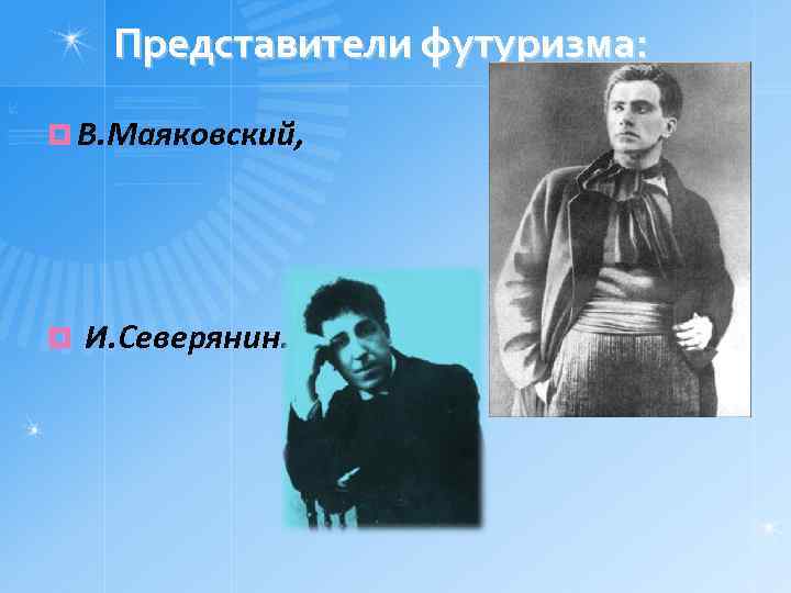 Представители футуризма: ¤ В. Маяковский, ¤ И. Северянин. 