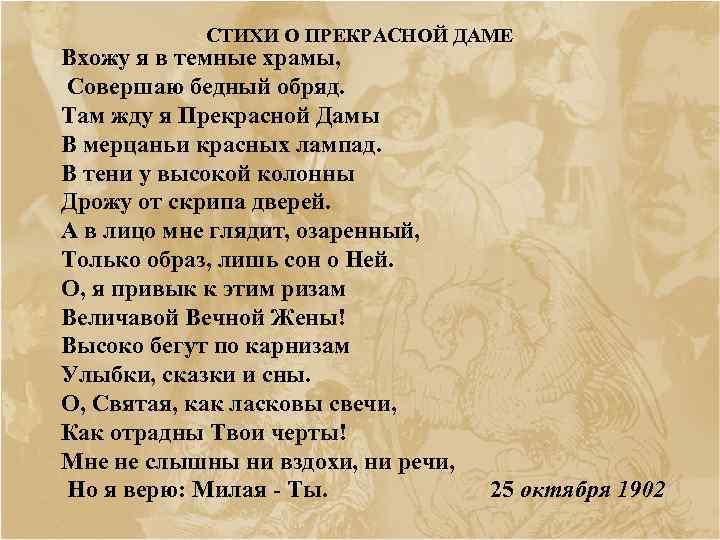 СТИХИ О ПРЕКРАСНОЙ ДАМЕ Вхожу я в темныe храмы, Совершаю бедный обряд. Там жду