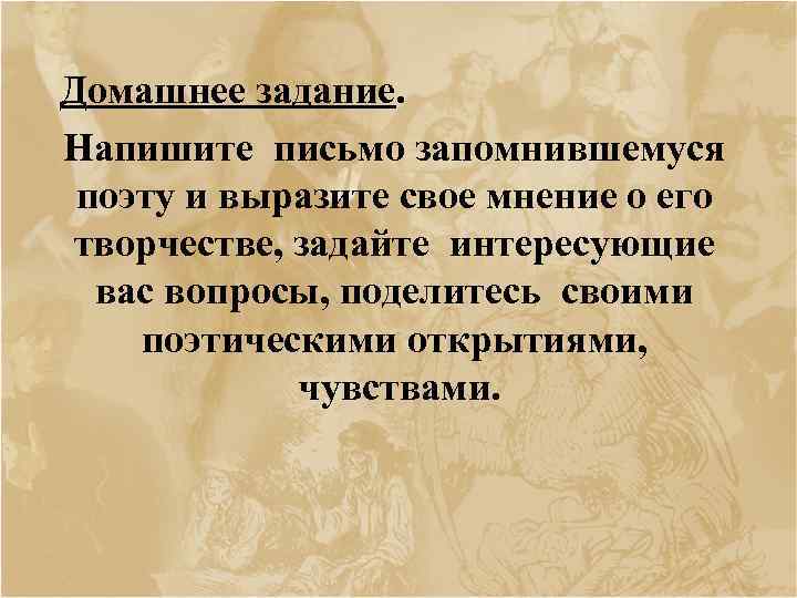 Домашнее задание. Напишите письмо запомнившемуся поэту и выразите свое мнение о его творчестве, задайте